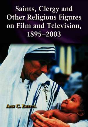 Saints, Clergy And Other Religious Figures on Film And Television, 1895-2003 de Ann Catherine Paietta