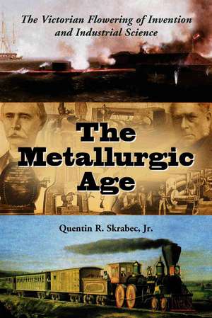 The Metallurgic Age: The Victorian Flowering of Invention and Industrial Science de Quentin R. Jr. Skrabec