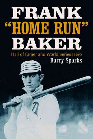 Frank "Home Run" Baker: Hall of Famer and World Series Hero de Barry Sparks