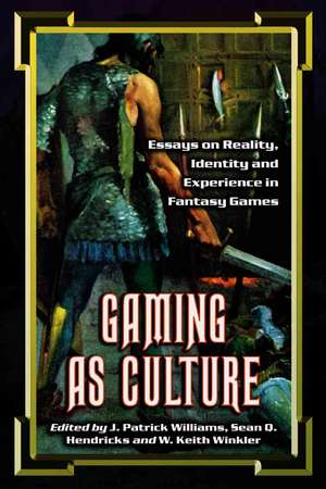 Gaming as Culture: Essays on Reality, Identity and Experience in Fantasy Games de J. Patrick Williams