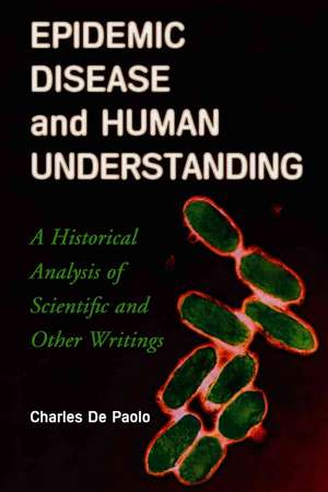 Epidemic Disease and Human Understanding: A Historical Analysis of Scientific and Other Writings de Charles De Paolo