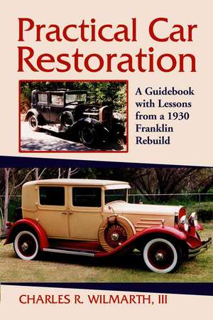 Practical Car Restoration: A Guidebook with Lessons from a 1930 Franklin Rebuild de III Wilmarth, Charles R.