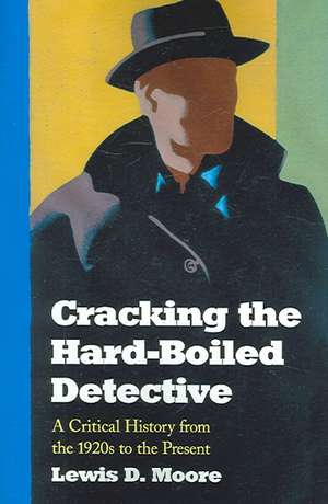 Cracking the Hard-Boiled Detective: A Critical History from the 1920s to the Present de Lewis D. Moore