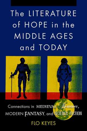 The Literature of Hope in the Middle Ages And Today: Connections In Medieval Romance, Modern Fantasy, And Science Fiction de Flo Keyes