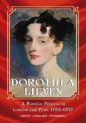 Dorothea Lieven: A Russian Princess in London and Paris, 1785-1857 de Judith Lissauer Cromwell