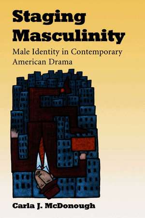 Staging Masculinity: Male Identity in Contemporary American Drama de Carla J. McDonough