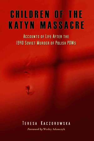 Children of the Katyn Massacre: Accounts of Life After the 1940 Soviet Murder of Polish POWs de Teresa Kaczorowska