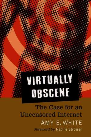 Virtually Obscene: The Case for an Uncensored Internet de Amy E. White