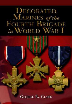 Decorated Marines of the Fourth Brigade in World War I: "" de George B. Clark