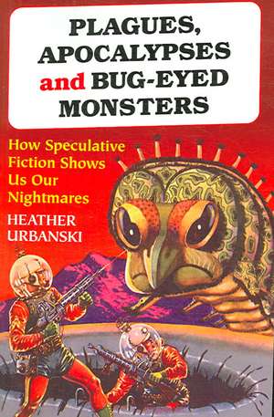 Plagues, Apocalypses and Bug-Eyed Monsters: How Speculative Fiction Shows Us Our Nightmares de Heather Urbanski