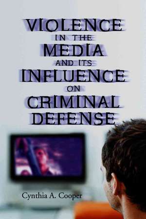 Violence in the Media and Its Influence on Criminal Defense de Cynthia A. Cooper