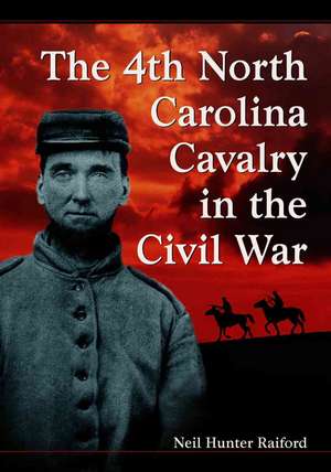 The 4th North Carolina Cavalry in the Civil War: A History and Roster de Neil Hunter Raiford