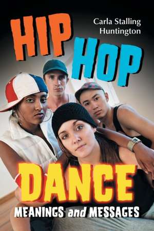 Hip Hop Dance: Meanings and Messages de Carla Stalling Huntington