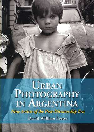 Urban Photography in Argentina: Nine Artists of the Post-dictatorship Era de David William Foster