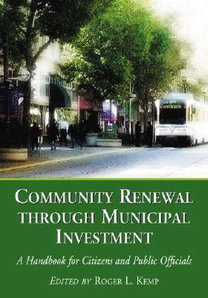 Community Renewal Through Municipal Investment: "A Handbook for Citizens and Public Officials" de Roger L. Kemp