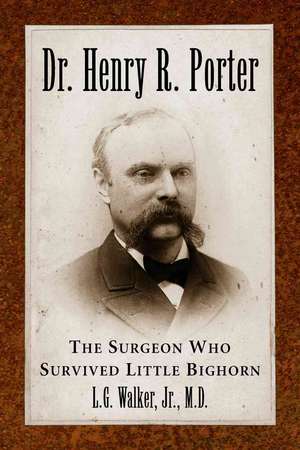 Dr. Henry R. Porter: The Surgeon Who Survived Little Bighorn de Jr. Walker, L. G.