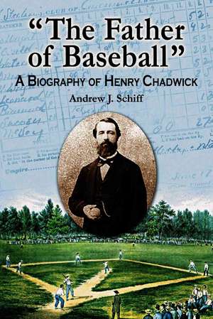 The Father of Baseball: A Biography of Henry Chadwick de Andrew J. Schiff