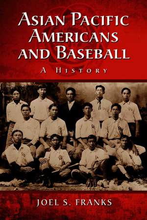 Asian Pacific Americans and Baseball: A History de Joel Stephen Franks