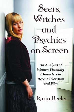 Seers, Witches and Psychics on Screen: An Analysis of Women Visionary Characters in Recent Television and Film de Karin Beeler