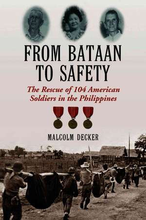 From Bataan to Safety: The Rescue of 104 American Soldiers in the Philippines de Malcolm Decker