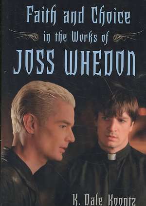 Faith and Choice in the Works of Joss Whedon de K. Dale Koontz