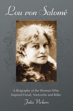 Lou von Salome: A Biography of the Woman Who Inspired Freud, Nietzsche and Rilke de Julia Vickers