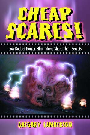 Cheap Scares!: Low Budget Horror Filmmakers Share Their Secrets de Gregory Lamberson