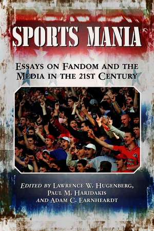 Sports Mania: Essays on Fandom and the Media in the 21st Century de Lawrence W. Hugenberg