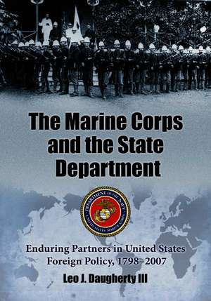 The Marine Corps and the State Department: Enduring Partners in United States Foreign Policy, 1798-2007 de Leo J. Daugherty