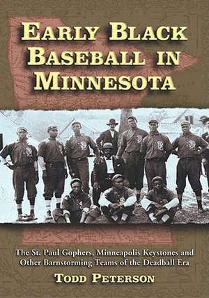 Early Black Baseball in Minnesota: The St. Paul Gophers, Minneapolis Keystones and Other Barnstorming Teams of the Deadball Era de Todd Peterson