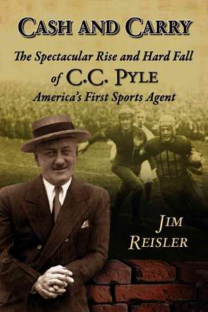 Cash And Carry: The Spectacular Rise and Hard Fall of Cc Pyle, America's First Sports Agent de Jim Reisler