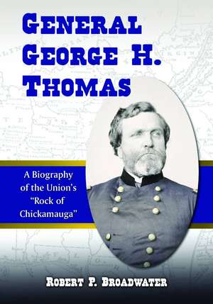 General George H. Thomas: A Biography of the Union's "Rock of Chickamauga" de Robert P. Broadwater