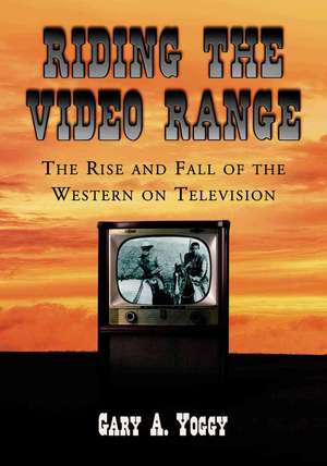 Riding the Video Range: The Rise and Fall of the Western on Television de Gary A. Yoggy