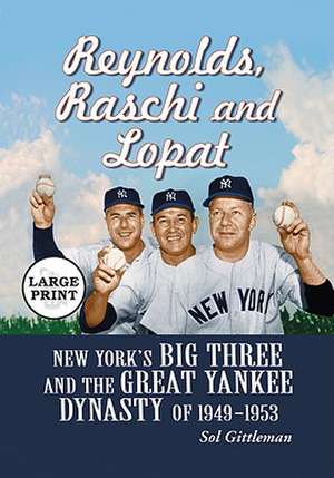 Reynolds, Raschi and Lopat: New York's Big Three and the Great Yankee Dynasty of 1949-1953 de Sol Gittleman