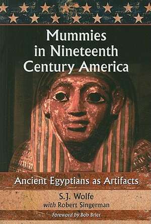 Mummies in Nineteenth Century America: Ancient Egyptians as Artifacts de S. J. Wolfe