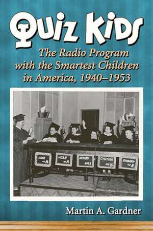 Quiz Kids: The Radio Program with the Smartest Children in America, 1940-1953 de Martin A. Gardner