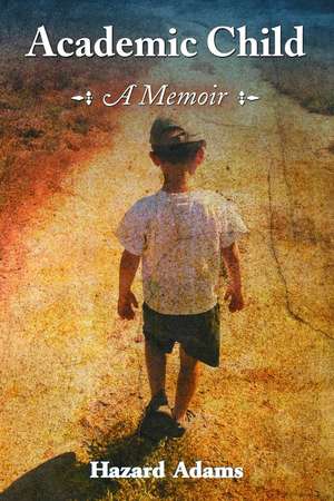 Academic Child: A Memoir de Hazard Adams