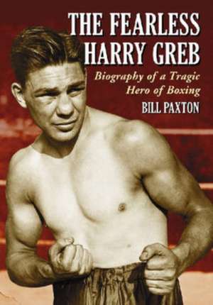 The Fearless Harry Greb: Biography of a Tragic Hero of Boxing de Bill Paxton