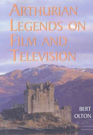 Arthurian Legends on Film and Television de Bert Olton