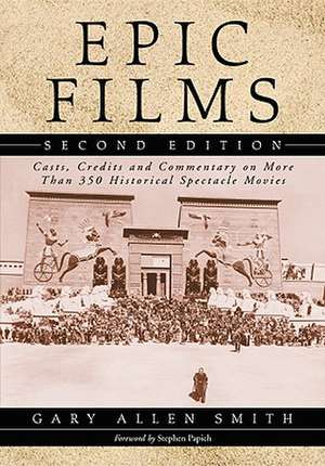 Epic Films: Casts, Credits and Commentary on Over 350 Historical Spectacle Movies, 2D Ed. de Gary Allen Smith