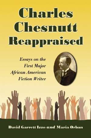 Charles Chesnutt Reappraised: Essays on the First Major African American Fiction Writer de David Garrett Izzo