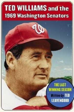 Ted Williams and the 1969 Washington Senators: The Last Winning Season de Ted Leavengood