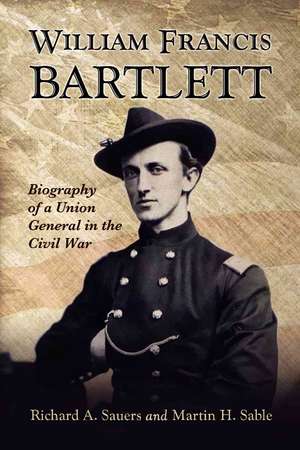 William Francis Bartlett: Biography of a Union General in the Civil War de Richard A. Sauers