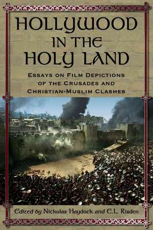 Hollywood in the Holy Land: Essays on Film Depictions of the Crusades and Christian-Muslim Clashes de Nickolas Haydock