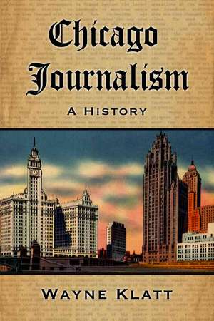 Chicago Journalism: A History de Wayne Klatt