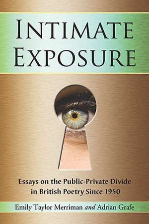 Intimate Exposure: Essays on the Public-Private Divide in British Poetry Since 1950 de Emily Taylor Merriman