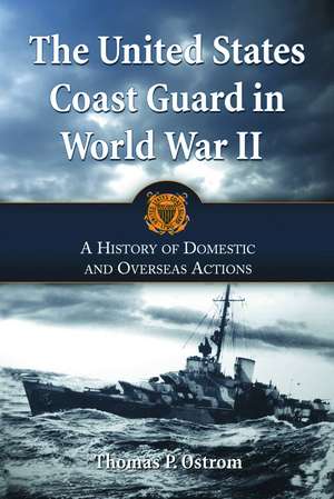 The United States Coast Guard in World War II: A History of Domestic and Overseas Actions de Thomas P. Ostrom