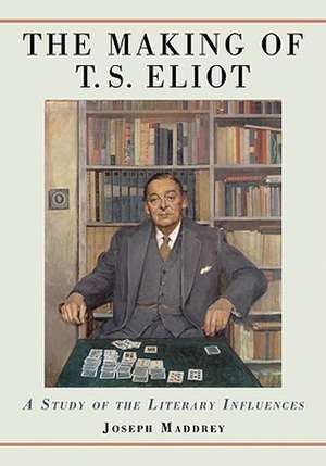 The Making of T.s. Eliot: A Study of the Literary Influences de Joseph Maddrey