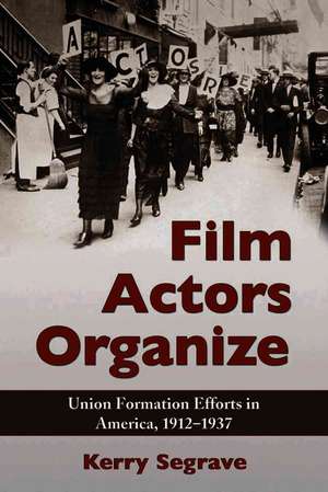 Film Actors Organize: Union Formation Efforts in America, 1912-1937 de Kerry Segrave