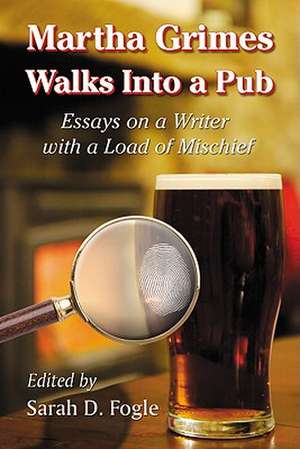 Martha Grimes Walks Into a Pub: Essays on a Writer with a Load of Mischief de Sarah D. Fogle